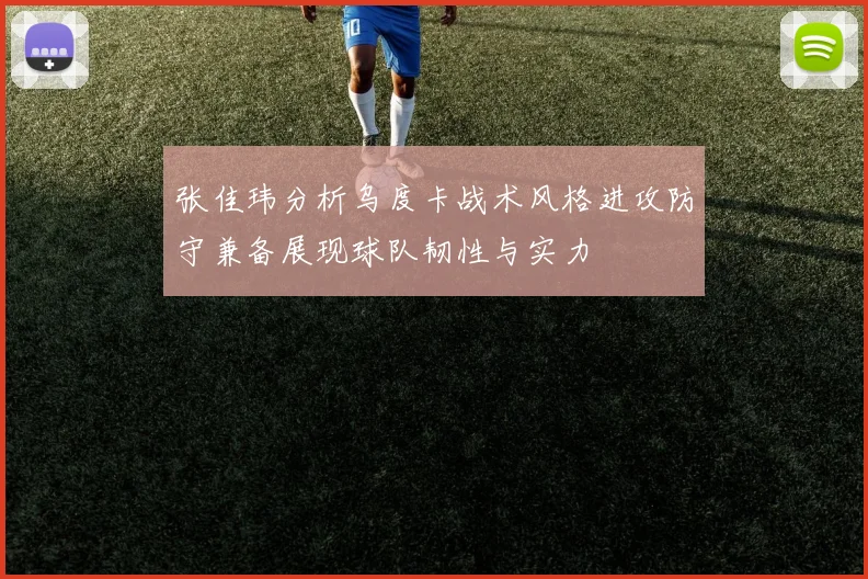 张佳玮分析乌度卡战术风格进攻防守兼备展现球队韧性与实力
