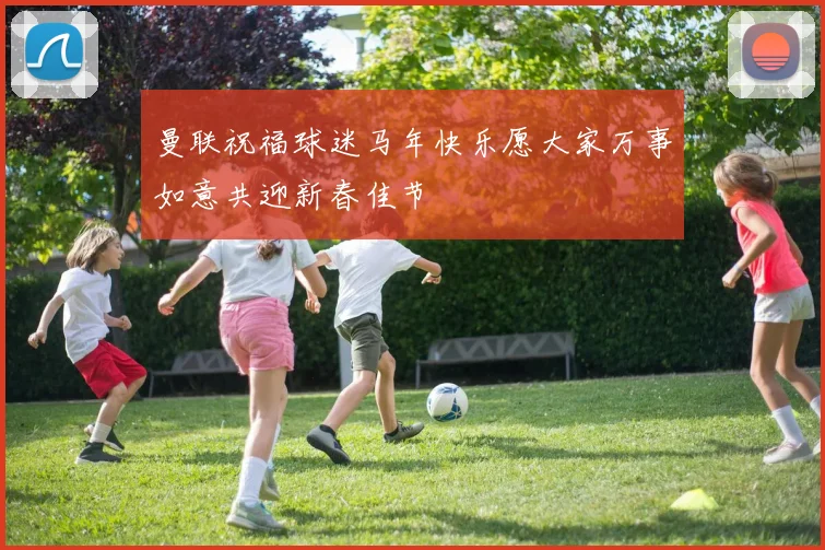 曼联祝福球迷马年快乐愿大家万事如意共迎新春佳节