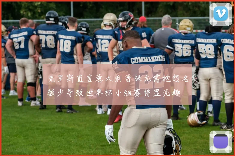 克罗斯直言意大利晋级无需抱怨名额少导致世界杯小组赛将显无趣