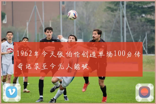 1962年今天张伯伦创造单场100分传奇记录至今无人能破