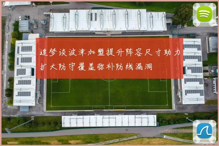 追梦谈波津加盟提升阵容尺寸助力扩大防守覆盖弥补防线漏洞