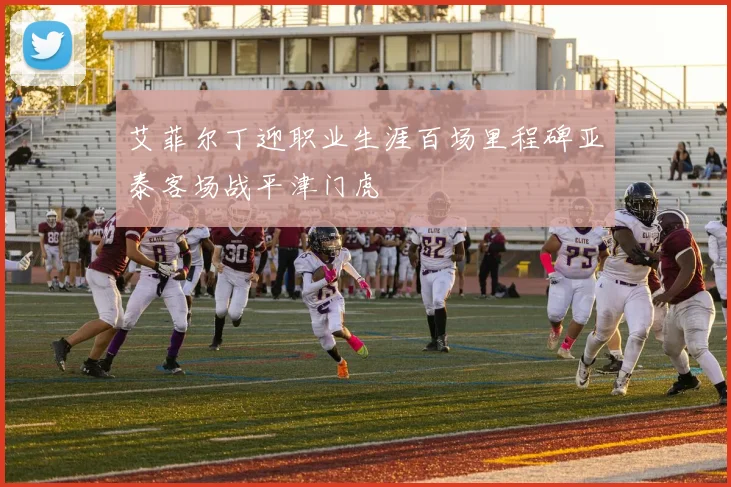 艾菲尔丁迎职业生涯百场里程碑亚泰客场战平津门虎