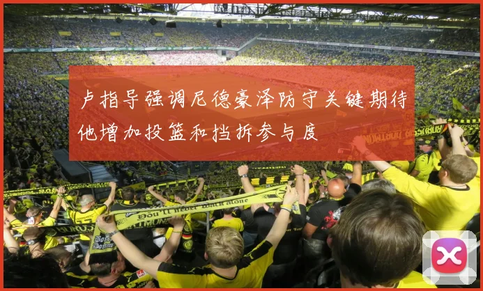 卢指导强调尼德豪泽防守关键期待他增加投篮和挡拆参与度