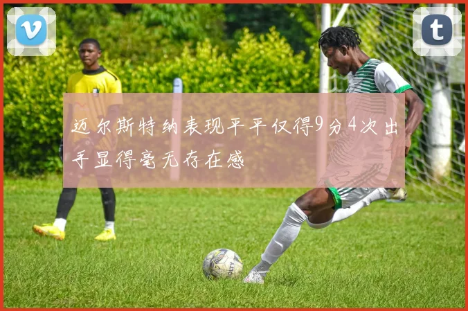 迈尔斯特纳表现平平仅得9分4次出手显得毫无存在感