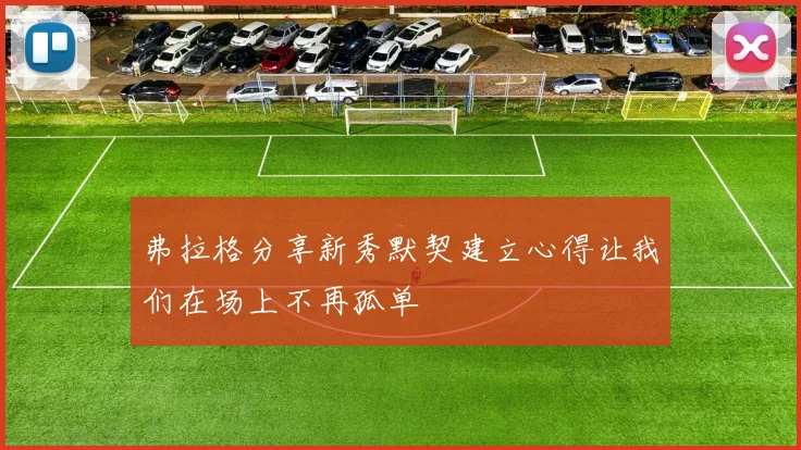 弗拉格分享新秀默契建立心得让我们在场上不再孤单