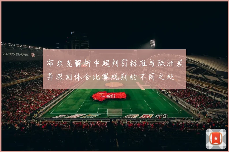 布尔克解析中超判罚标准与欧洲差异深刻体会比赛规则的不同之处