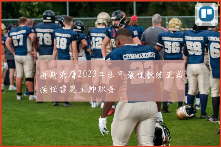 海斯荣膺2023年法甲最佳教练正式接任雷恩主帅职务
