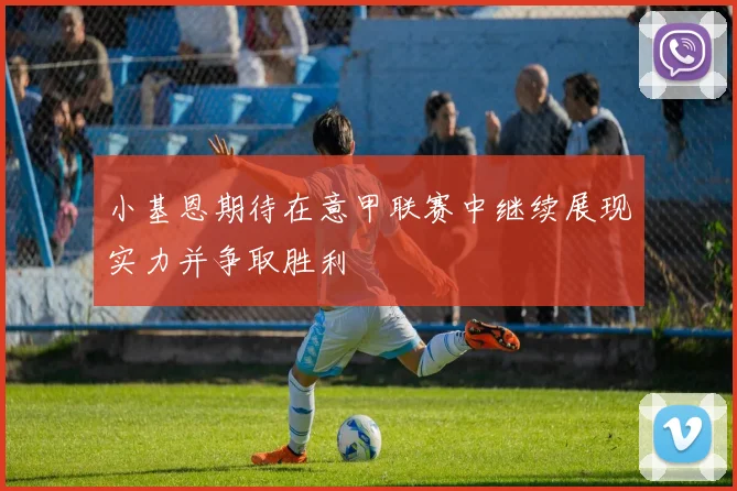 小基恩期待在意甲联赛中继续展现实力并争取胜利