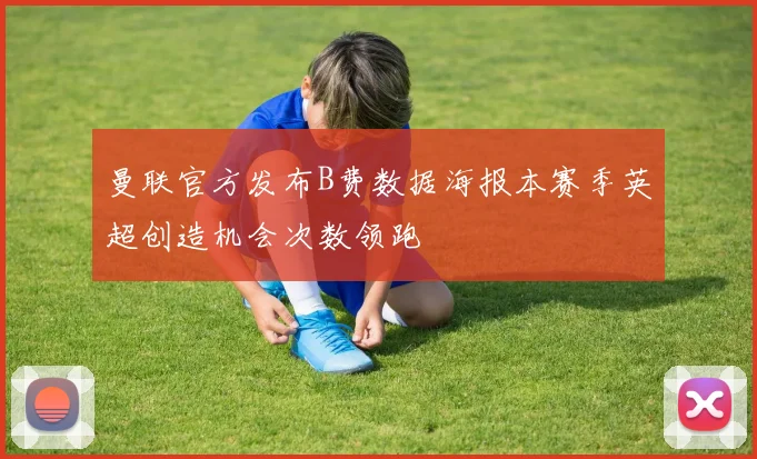 曼联官方发布B费数据海报本赛季英超创造机会次数领跑
