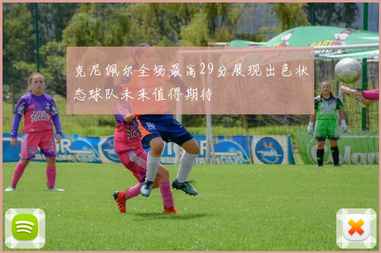 克尼佩尔全场最高29分展现出色状态球队未来值得期待