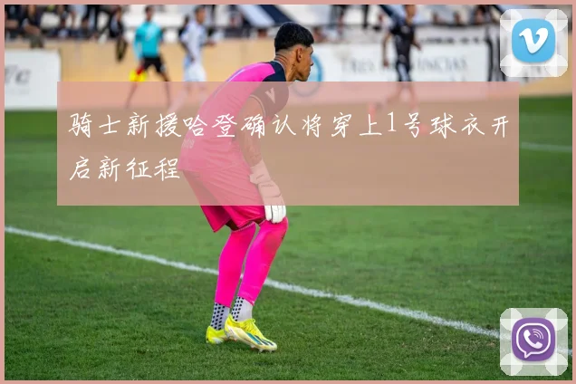 骑士新援哈登确认将穿上1号球衣开启新征程