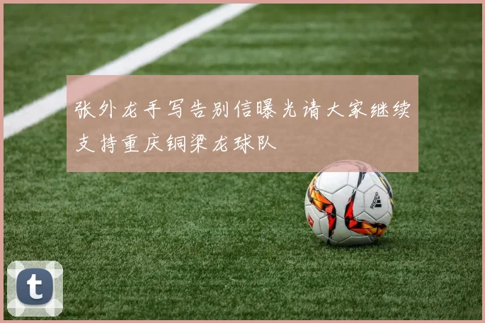 张外龙手写告别信曝光请大家继续支持重庆铜梁龙球队