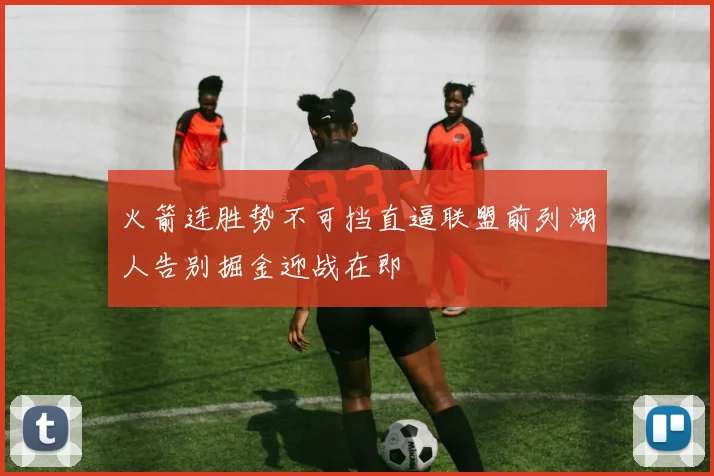 火箭连胜势不可挡直逼联盟前列湖人告别掘金迎战在即